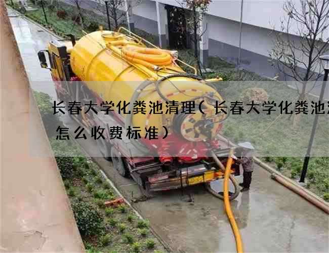长春大学化粪池清理(长春大学化粪池清理怎么收费标准)