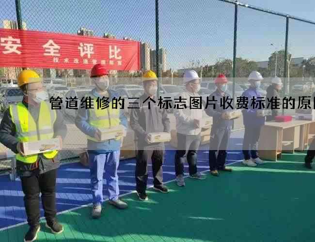 管道维修的三个标志图片收费标准的原因