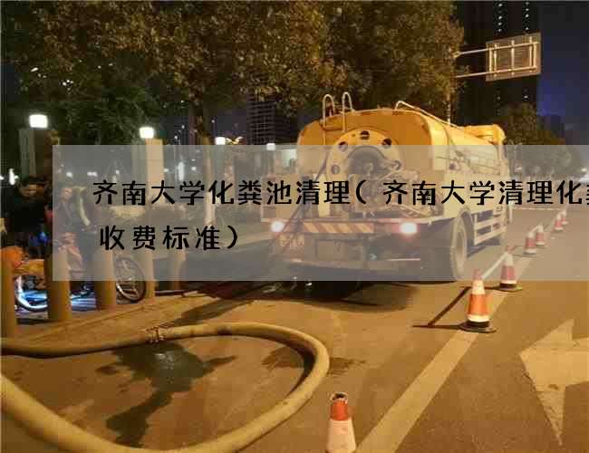 齐南大学化粪池清理(齐南大学清理化粪池收费标准) 齐南大学化粪池清理(齐南大学清理化粪池收费标准)