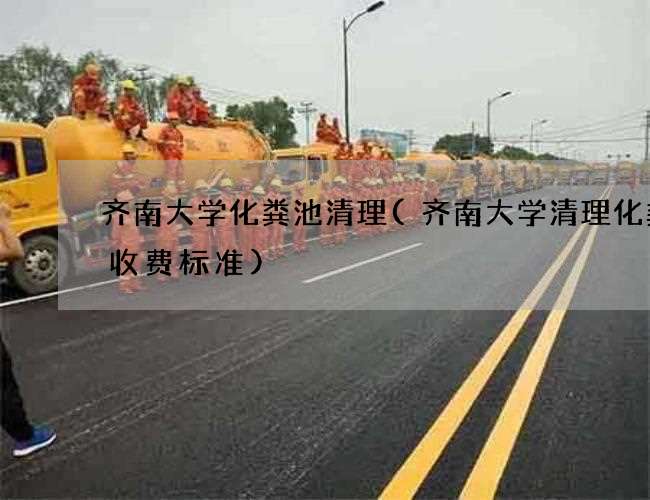 齐南大学化粪池清理(齐南大学清理化粪池收费标准) 齐南大学化粪池清理(齐南大学清理化粪池收费标准)