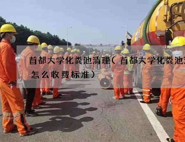首都大学化粪池清理(首都大学化粪池清理怎么收费标准)