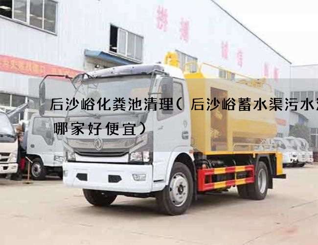 后沙峪化粪池清理(后沙峪蓄水渠污水清理哪家好便宜) 后沙峪化粪池清理(后沙峪蓄水渠污水清理哪家好便宜)