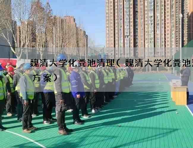 魏清大学化粪池清理(魏清大学化粪池清掏方案) 魏清大学化粪池清理(魏清大学化粪池清掏方案)