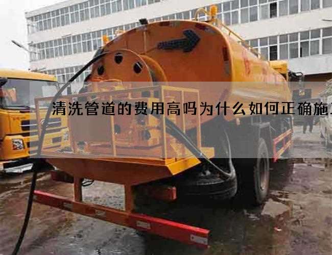 清洗管道的费用高吗为什么如何正确施工 清洗管道的费用高吗为什么如何正确施工