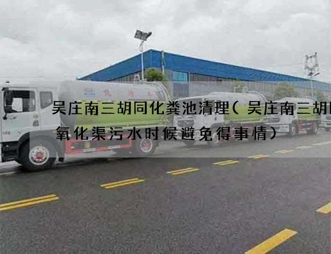 吴庄南三胡同化粪池清理(吴庄南三胡同抽氧化渠污水时候避免得事情)