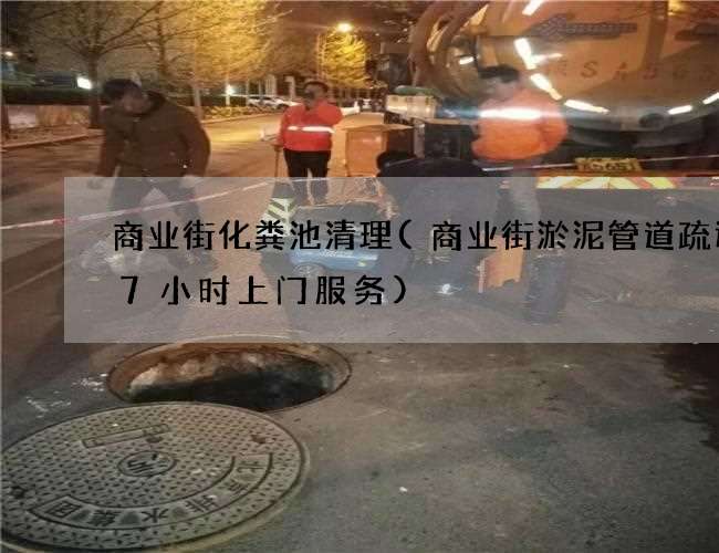 商业街化粪池清理(商业街淤泥管道疏通27小时上门服务)