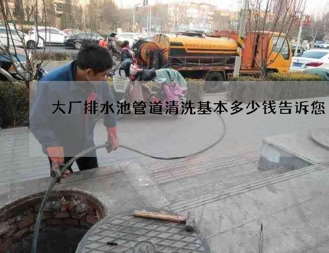 大厂排水池管道清洗基本多少钱告诉您 大厂排水池管道清洗基本多少钱告诉您