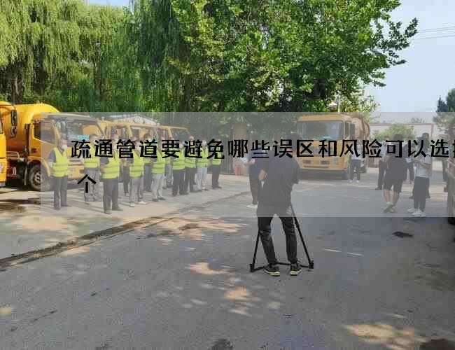 疏通管道要避免哪些误区和风险可以选择哪个