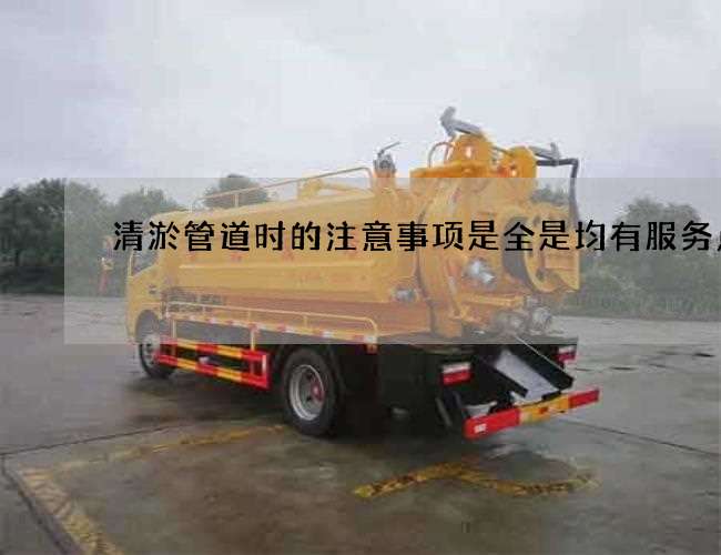清淤管道时的注意事项是全是均有服务点