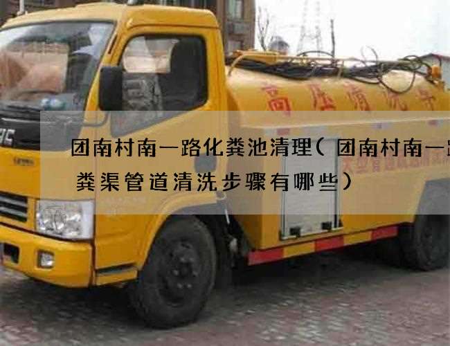 团南村南一路化粪池清理(团南村南一路化粪渠管道清洗步骤有哪些)