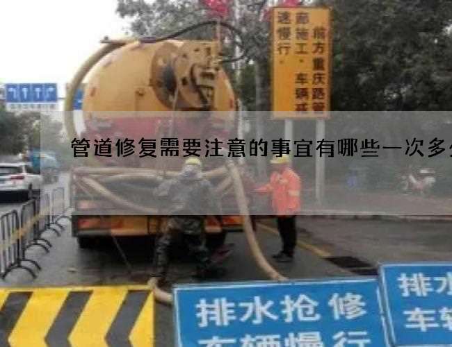 管道修复需要注意的事宜有哪些一次多少钱
