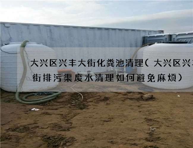 大兴区兴丰大街化粪池清理(大兴区兴丰大街排污渠废水清理如何避免麻烦)
