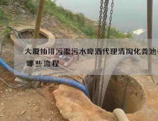 大厦抽排污渠污水啤酒代理清掏化粪池都有哪些流程