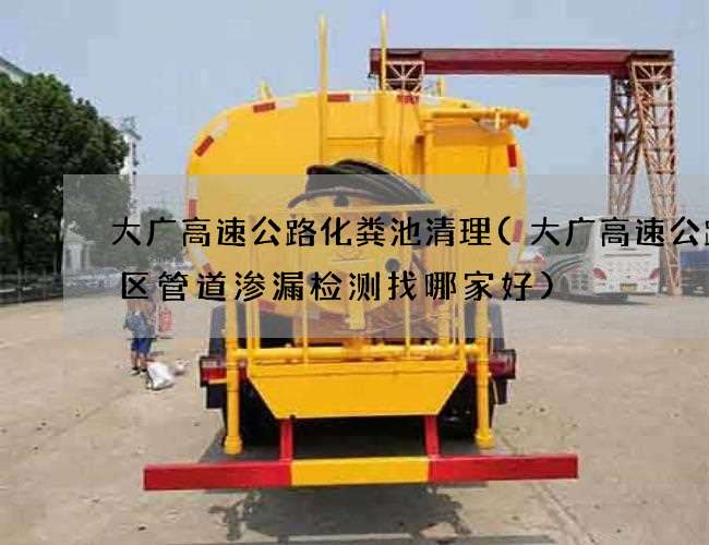 大广高速公路化粪池清理(大广高速公路小区管道渗漏检测找哪家好) 大广高速公路化粪池清理(大广高速公路小区管道渗漏检测找哪家好)