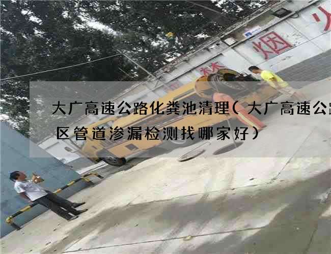 大广高速公路化粪池清理(大广高速公路小区管道渗漏检测找哪家好) 大广高速公路化粪池清理(大广高速公路小区管道渗漏检测找哪家好)
