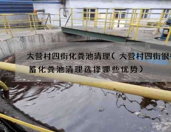 大营村四街化粪池清理(大营村四街银行储蓄化粪池清理选择哪些优势) 大营村四街化粪池清理(大营村四街银行储蓄化粪池清理选择哪些优势)