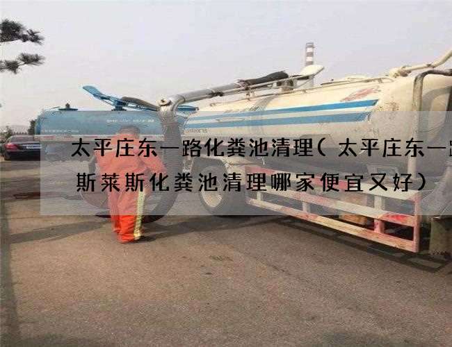 太平庄东一路化粪池清理(太平庄东一路劳斯莱斯化粪池清理哪家便宜又好)