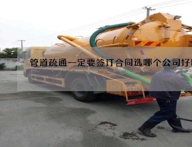 管道疏通一定要签订合同选哪个公司好呢