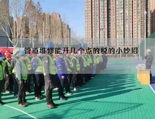 管道维修能开几个点的税的小妙招