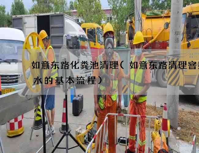 如意东路化粪池清理(如意东路清理窨渠废水的基本流程)