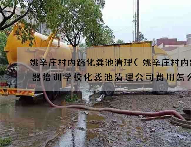 姚辛庄村内路化粪池清理(姚辛庄村内路乐器培训学校化粪池清理公司费用怎么算) 姚辛庄村内路化粪池清理(姚辛庄村内路乐器培训学校化粪池清理公司费用怎么算)