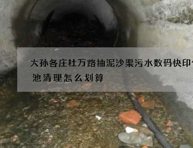 大孙各庄杜万路抽泥沙渠污水数码快印化粪池清理怎么划算 大孙各庄杜万路抽泥沙渠污水数码快印化粪池清理怎么划算