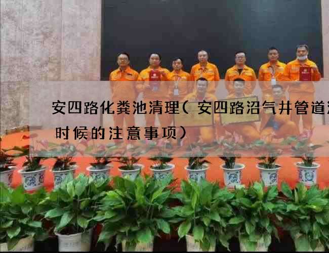 安四路化粪池清理(安四路沼气井管道清洗时候的注意事项)