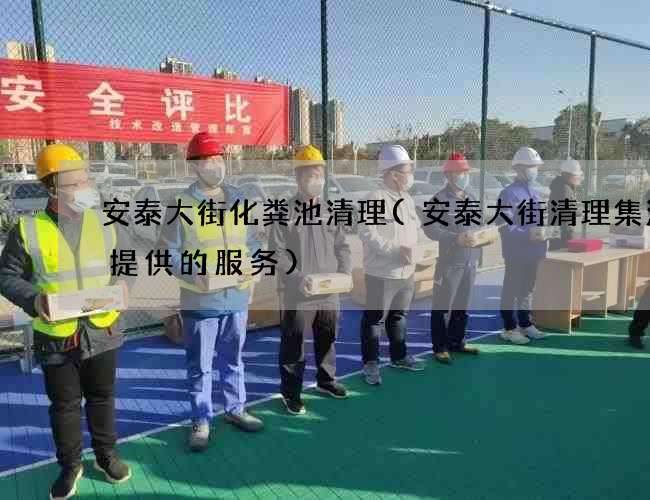 安泰大街化粪池清理(安泰大街清理集污井提供的服务)