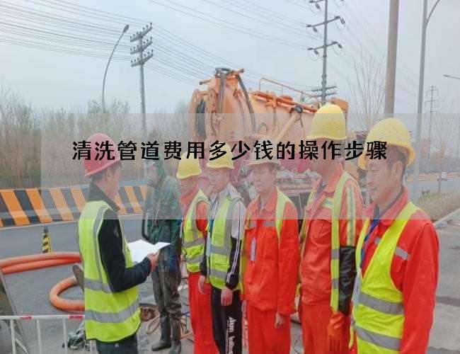 清洗管道费用多少钱的操作步骤 清洗管道费用多少钱的操作步骤