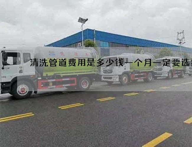 清洗管道费用是多少钱一个月一定要选择好 清洗管道费用是多少钱一个月一定要选择好