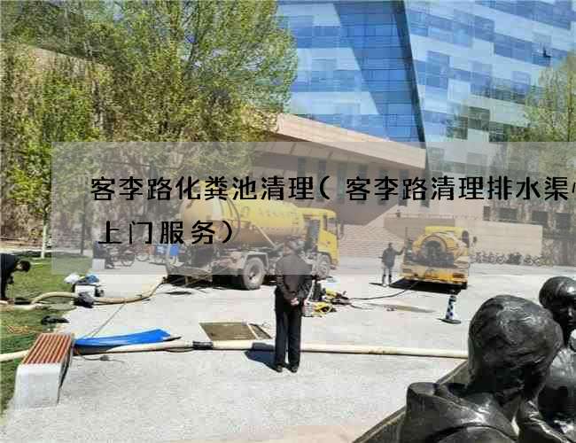客李路化粪池清理(客李路清理排水渠快速上门服务)