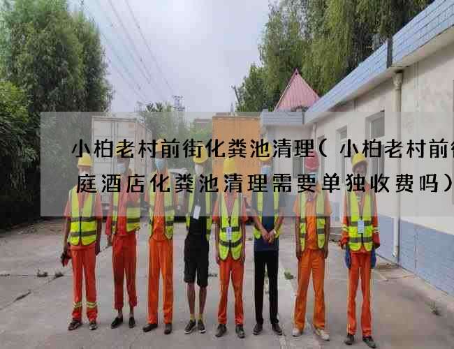 小柏老村前街化粪池清理(小柏老村前街汉庭酒店化粪池清理需要单独收费吗) 小柏老村前街化粪池清理(小柏老村前街汉庭酒店化粪池清理需要单独收费吗)
