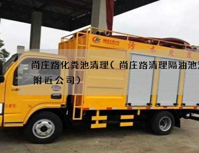 尚庄路化粪池清理(尚庄路清理隔油池污水附近公司) 尚庄路化粪池清理(尚庄路清理隔油池污水附近公司)