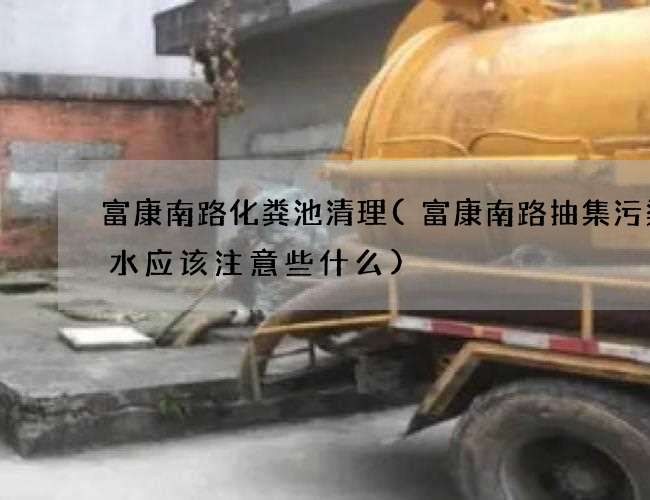富康南路化粪池清理(富康南路抽集污渠污水应该注意些什么)
