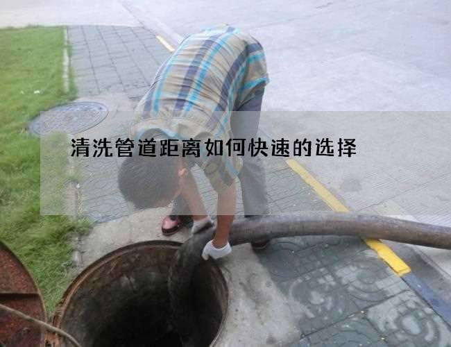 清洗管道距离如何快速的选择 清洗管道距离如何快速的选择