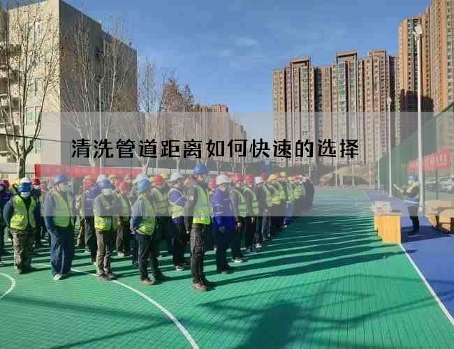 清洗管道距离如何快速的选择 清洗管道距离如何快速的选择