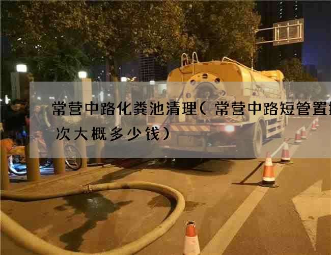 常营中路化粪池清理(常营中路短管置换一次大概多少钱) 常营中路化粪池清理(常营中路短管置换一次大概多少钱)