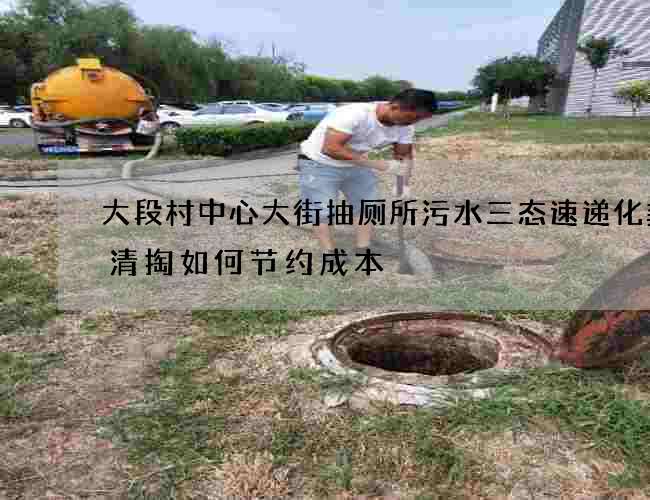大段村中心大街抽厕所污水三态速递化粪池清掏如何节约成本