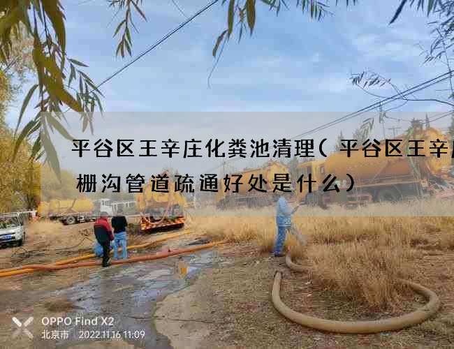 平谷区王辛庄化粪池清理(平谷区王辛庄格栅沟管道疏通好处是什么)
