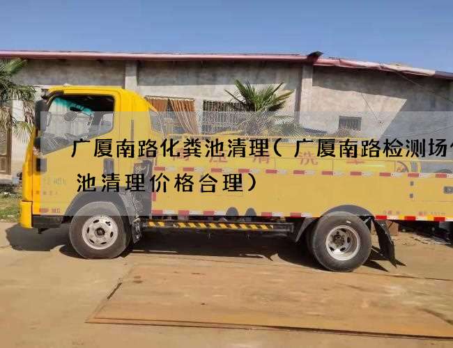 广厦南路化粪池清理(广厦南路检测场化粪池清理价格合理)