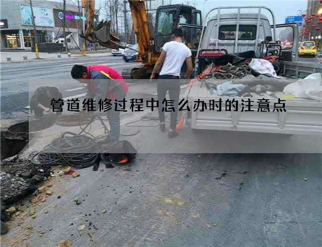 管道维修过程中怎么办时的注意点