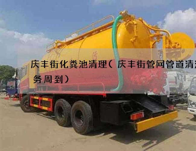 庆丰街化粪池清理(庆丰街管网管道清洗服务周到)