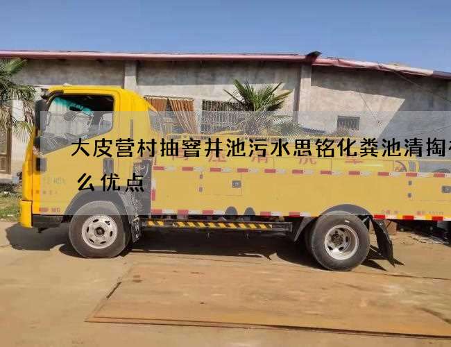 大皮营村抽窨井池污水思铭化粪池清掏有什么优点