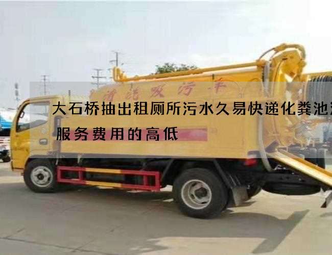 大石桥抽出租厕所污水久易快递化粪池清理服务费用的高低