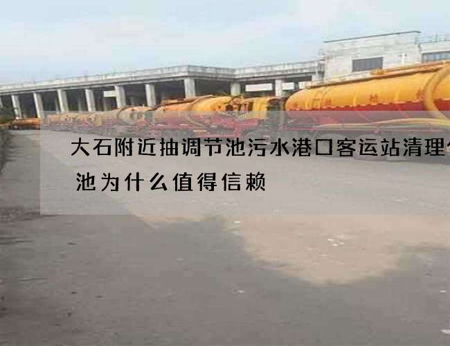 大石附近抽调节池污水港口客运站清理化粪池为什么值得信赖