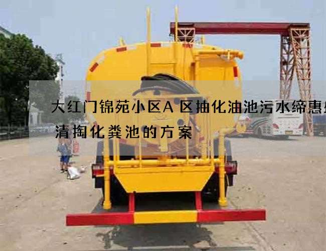 大红门锦苑小区A区抽化油池污水缔惠盛合清掏化粪池的方案