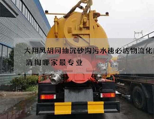 大翔凤胡同抽沉砂沟污水速必达物流化粪池清掏哪家最专业