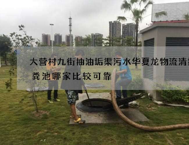 大营村九街抽油垢渠污水华夏龙物流清掏化粪池哪家比较可靠