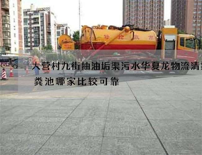 大营村九街抽油垢渠污水华夏龙物流清掏化粪池哪家比较可靠