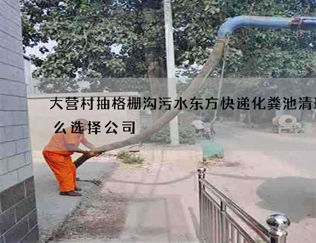 大营村抽格栅沟污水东方快递化粪池清理怎么选择公司
